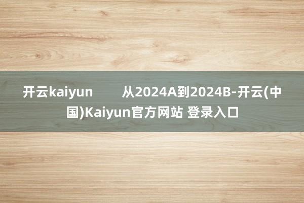 开云kaiyun        从2024A到2024B-开云(中国)Kaiyun官方网站 登录入口