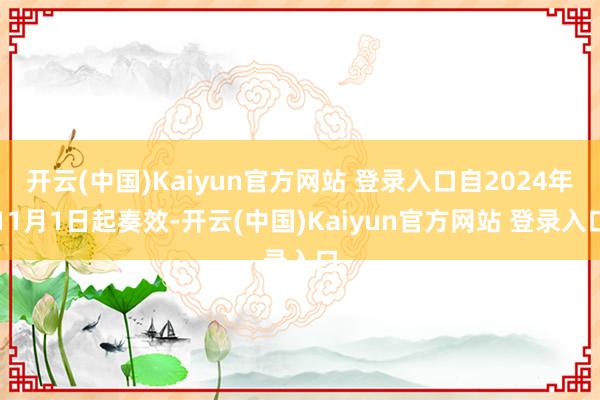 开云(中国)Kaiyun官方网站 登录入口自2024年11月1日起奏效-开云(中国)Kaiyun官方网站 登录入口