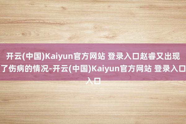 开云(中国)Kaiyun官方网站 登录入口赵睿又出现了伤病的情况-开云(中国)Kaiyun官方网站 登录入口