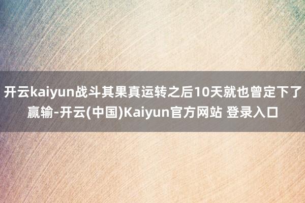 开云kaiyun战斗其果真运转之后10天就也曾定下了赢输-开云(中国)Kaiyun官方网站 登录入口