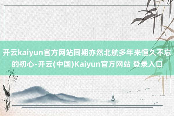 开云kaiyun官方网站同期亦然北航多年来恒久不忘的初心-开云(中国)Kaiyun官方网站 登录入口