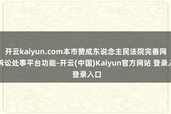 开云kaiyun.com本市赞成东说念主民法院完善网上诉讼处事平台功能-开云(中国)Kaiyun官方网站 登录入口
