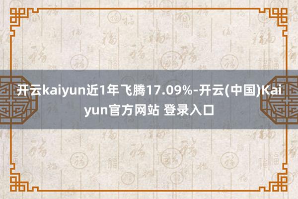 开云kaiyun近1年飞腾17.09%-开云(中国)Kaiyun官方网站 登录入口