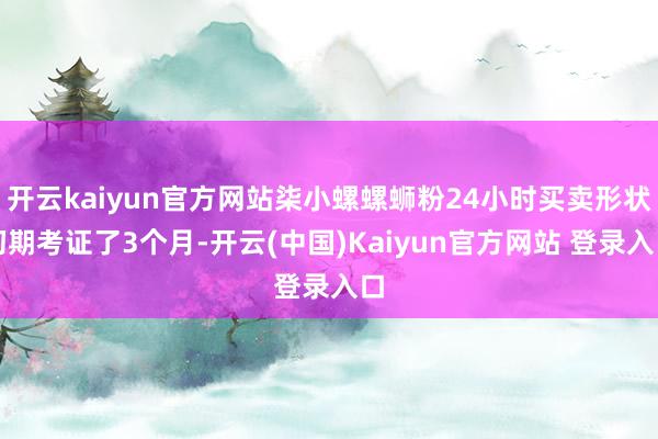 开云kaiyun官方网站柒小螺螺蛳粉24小时买卖形状初期考证了3个月-开云(中国)Kaiyun官方网站 登录入口