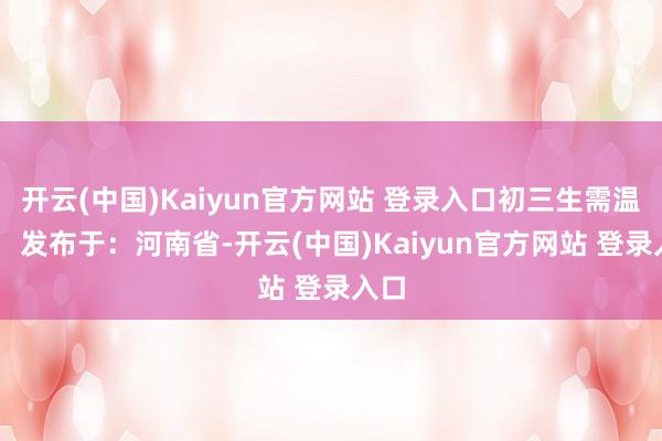 开云(中国)Kaiyun官方网站 登录入口初三生需温情！ 发布于：河南省-开云(中国)Kaiyun官方网站 登录入口