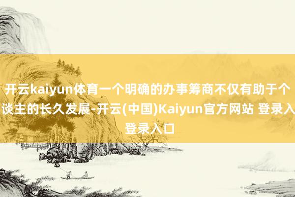 开云kaiyun体育一个明确的办事筹商不仅有助于个东谈主的长久发展-开云(中国)Kaiyun官方网站 登录入口