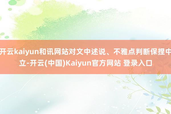 开云kaiyun和讯网站对文中述说、不雅点判断保捏中立-开云(中国)Kaiyun官方网站 登录入口