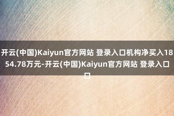 开云(中国)Kaiyun官方网站 登录入口机构净买入1854.78万元-开云(中国)Kaiyun官方网站 登录入口