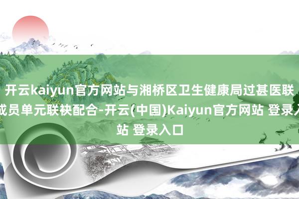 开云kaiyun官方网站与湘桥区卫生健康局过甚医联体成员单元联袂配合-开云(中国)Kaiyun官方网站 登录入口
