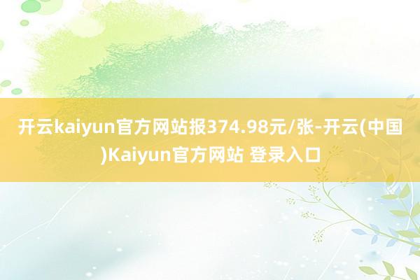 开云kaiyun官方网站报374.98元/张-开云(中国)Kaiyun官方网站 登录入口