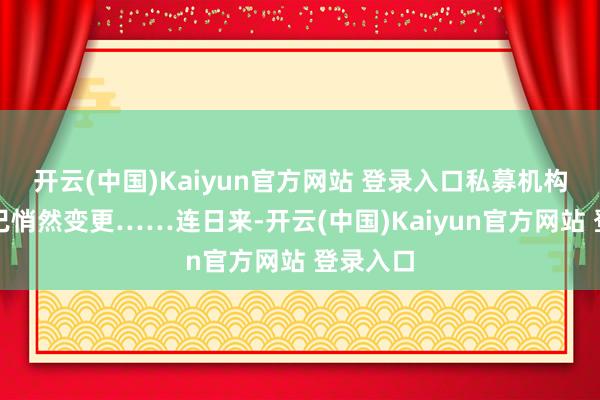 开云(中国)Kaiyun官方网站 登录入口私募机构股东就已悄然变更……连日来-开云(中国)Kaiyun官方网站 登录入口