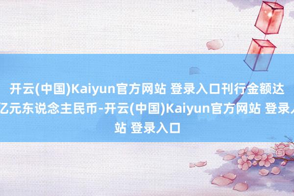 开云(中国)Kaiyun官方网站 登录入口刊行金额达20亿元东说念主民币-开云(中国)Kaiyun官方网站 登录入口