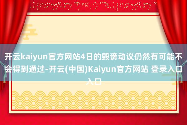 开云kaiyun官方网站4日的毁谤动议仍然有可能不会得到通过-开云(中国)Kaiyun官方网站 登录入口