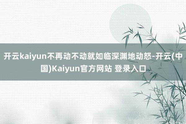 开云kaiyun不再动不动就如临深渊地动怒-开云(中国)Kaiyun官方网站 登录入口