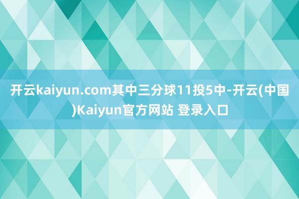 开云kaiyun.com其中三分球11投5中-开云(中国)Kaiyun官方网站 登录入口