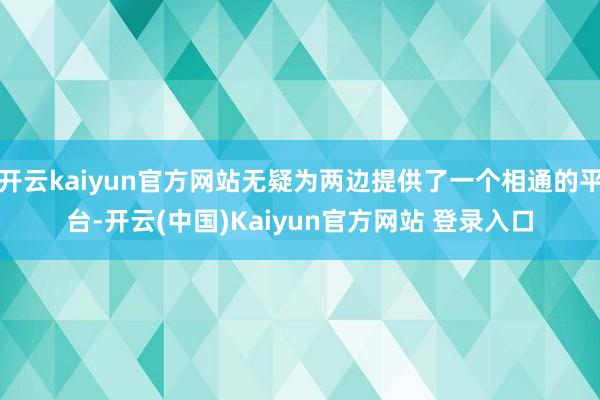 开云kaiyun官方网站无疑为两边提供了一个相通的平台-开云(中国)Kaiyun官方网站 登录入口