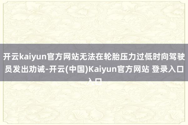 开云kaiyun官方网站无法在轮胎压力过低时向驾驶员发出劝诫-开云(中国)Kaiyun官方网站 登录入口