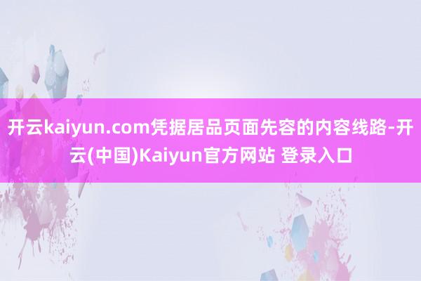 开云kaiyun.com凭据居品页面先容的内容线路-开云(中国)Kaiyun官方网站 登录入口