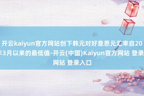 开云kaiyun官方网站创下韩元对好意思元汇率自2009年3月以来的最低值-开云(中国)Kaiyun官方网站 登录入口