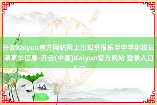 开云kaiyun官方网站网上出现举报乐至中学副校长谭某华信息-开云(中国)Kaiyun官方网站 登录入口