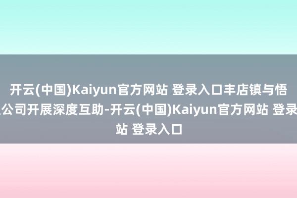 开云(中国)Kaiyun官方网站 登录入口丰店镇与悟生红公司开展深度互助-开云(中国)Kaiyun官方网站 登录入口
