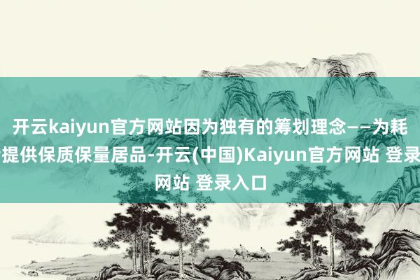 开云kaiyun官方网站因为独有的筹划理念——为耗尽者提供保质保量居品-开云(中国)Kaiyun官方网站 登录入口
