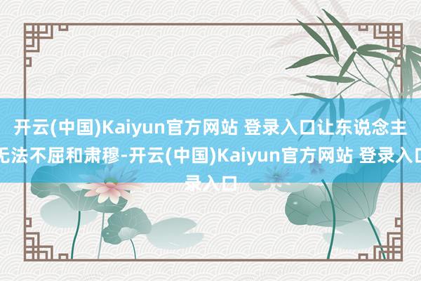 开云(中国)Kaiyun官方网站 登录入口让东说念主无法不屈和肃穆-开云(中国)Kaiyun官方网站 登录入口