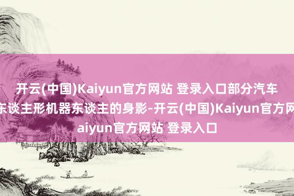 开云(中国)Kaiyun官方网站 登录入口部分汽车产线也出现东谈主形机器东谈主的身影-开云(中国)Kaiyun官方网站 登录入口