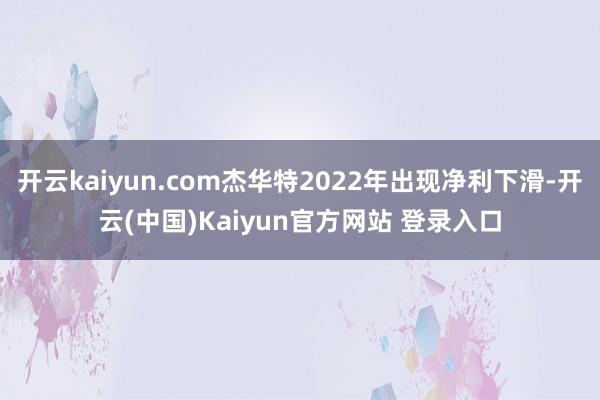 开云kaiyun.com杰华特2022年出现净利下滑-开云(中国)Kaiyun官方网站 登录入口