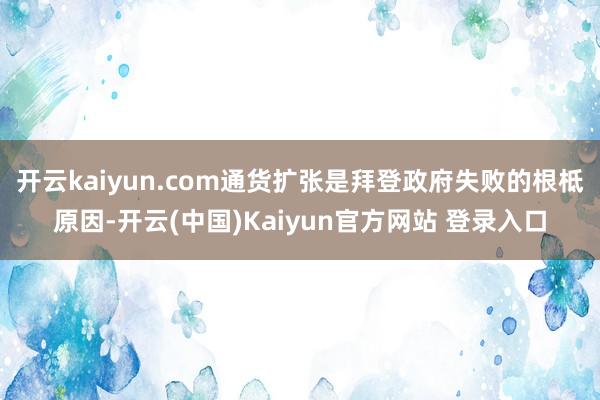 开云kaiyun.com通货扩张是拜登政府失败的根柢原因-开云(中国)Kaiyun官方网站 登录入口