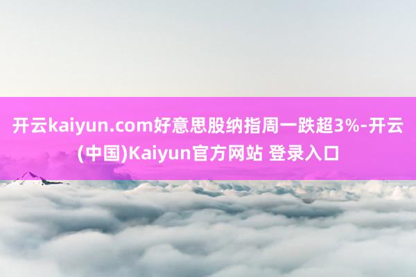 开云kaiyun.com好意思股纳指周一跌超3%-开云(中国)Kaiyun官方网站 登录入口