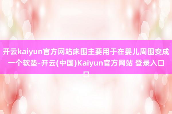 开云kaiyun官方网站床围主要用于在婴儿周围变成一个软垫-开云(中国)Kaiyun官方网站 登录入口