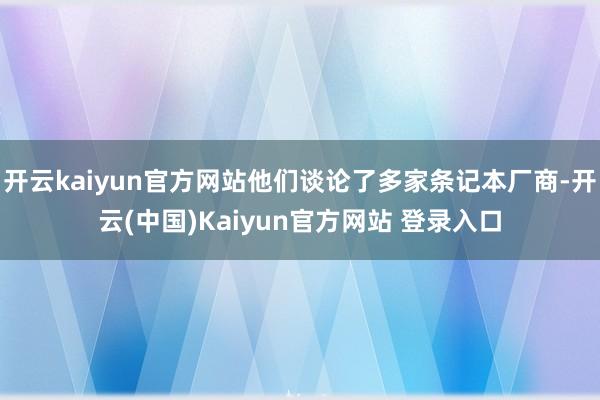 开云kaiyun官方网站他们谈论了多家条记本厂商-开云(中国)Kaiyun官方网站 登录入口