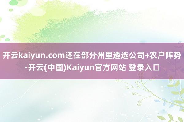 开云kaiyun.com还在部分州里遴选公司+农户阵势-开云(中国)Kaiyun官方网站 登录入口