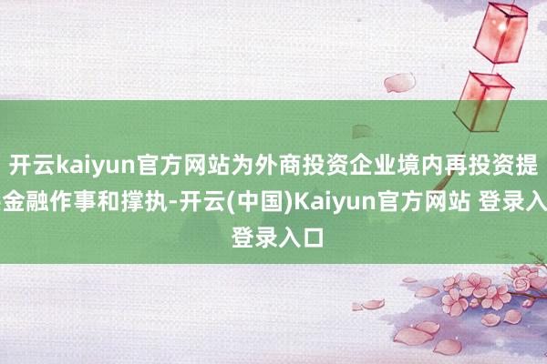 开云kaiyun官方网站为外商投资企业境内再投资提供金融作事和撑执-开云(中国)Kaiyun官方网站 登录入口