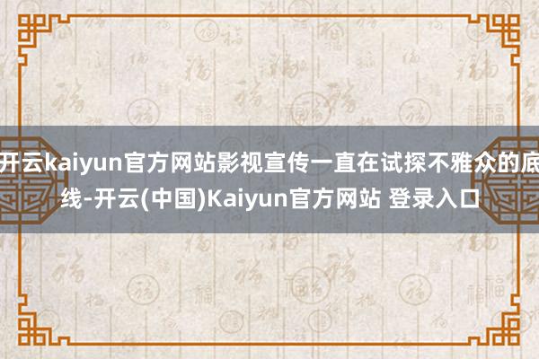 开云kaiyun官方网站影视宣传一直在试探不雅众的底线-开云(中国)Kaiyun官方网站 登录入口