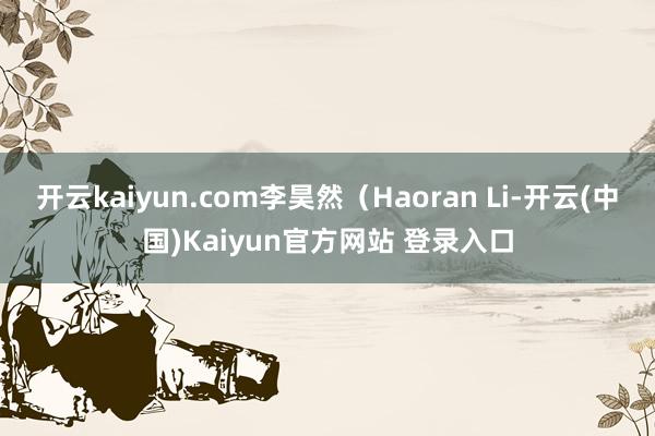 开云kaiyun.com李昊然(Haoran Li-开云(中国)Kaiyun官方网站 登录入口