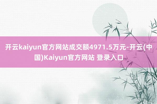 开云kaiyun官方网站成交额4971.5万元-开云(中国)Kaiyun官方网站 登录入口