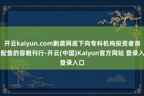 开云kaiyun.com剿袭网底下向专科机构投资者询价配售的容貌刊行-开云(中国)Kaiyun官方网站 登录入口