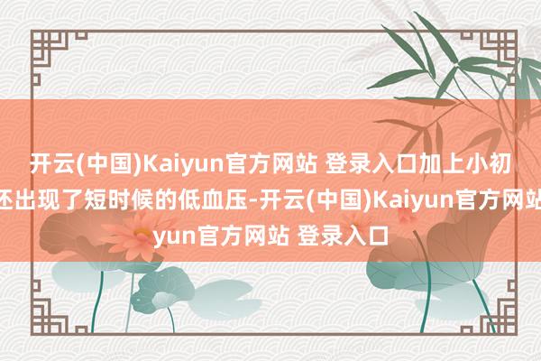 开云(中国)Kaiyun官方网站 登录入口加上小初在手术中还出现了短时候的低血压-开云(中国)Kaiyun官方网站 登录入口