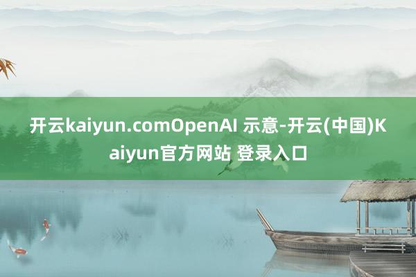 开云kaiyun.com　　OpenAI 示意-开云(中国)Kaiyun官方网站 登录入口