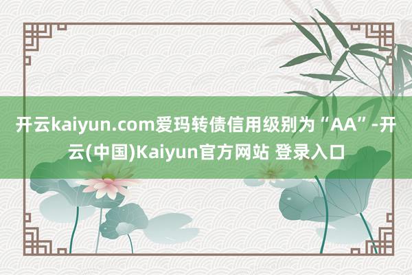 开云kaiyun.com爱玛转债信用级别为“AA”-开云(中国)Kaiyun官方网站 登录入口