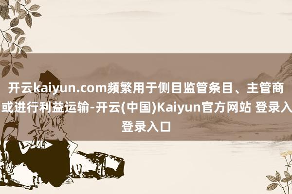开云kaiyun.com频繁用于侧目监管条目、主管商场或进行利益运输-开云(中国)Kaiyun官方网站 登录入口