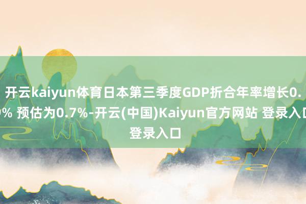 开云kaiyun体育日本第三季度GDP折合年率增长0.9% 预估为0.7%-开云(中国)Kaiyun官方网站 登录入口