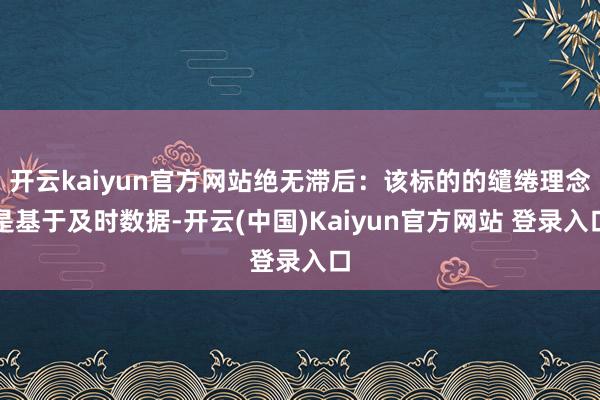 开云kaiyun官方网站绝无滞后：该标的的缱绻理念是基于及时数据-开云(中国)Kaiyun官方网站 登录入口