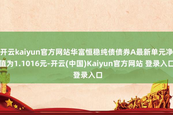 开云kaiyun官方网站华富恒稳纯债债券A最新单元净值为1.1016元-开云(中国)Kaiyun官方网站 登录入口