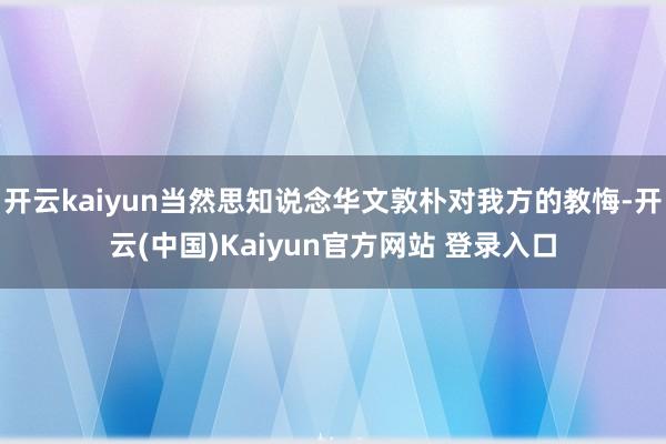 开云kaiyun当然思知说念华文敦朴对我方的教悔-开云(中国)Kaiyun官方网站 登录入口
