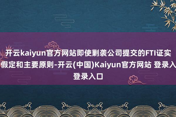开云kaiyun官方网站即使剿袭公司提交的FTI证实的假定和主要原则-开云(中国)Kaiyun官方网站 登录入口