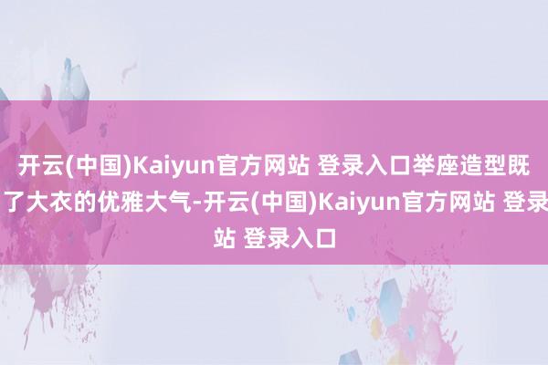 开云(中国)Kaiyun官方网站 登录入口举座造型既保留了大衣的优雅大气-开云(中国)Kaiyun官方网站 登录入口