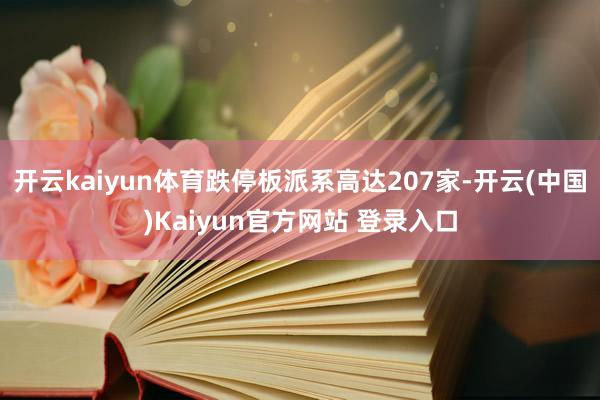 开云kaiyun体育跌停板派系高达207家-开云(中国)Kaiyun官方网站 登录入口